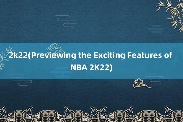 2k22(Previewing the Exciting Features of NBA 2K22)